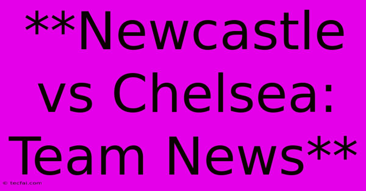 **Newcastle Vs Chelsea: Team News** 