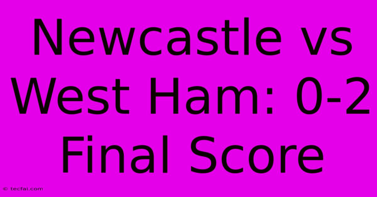 Newcastle Vs West Ham: 0-2 Final Score