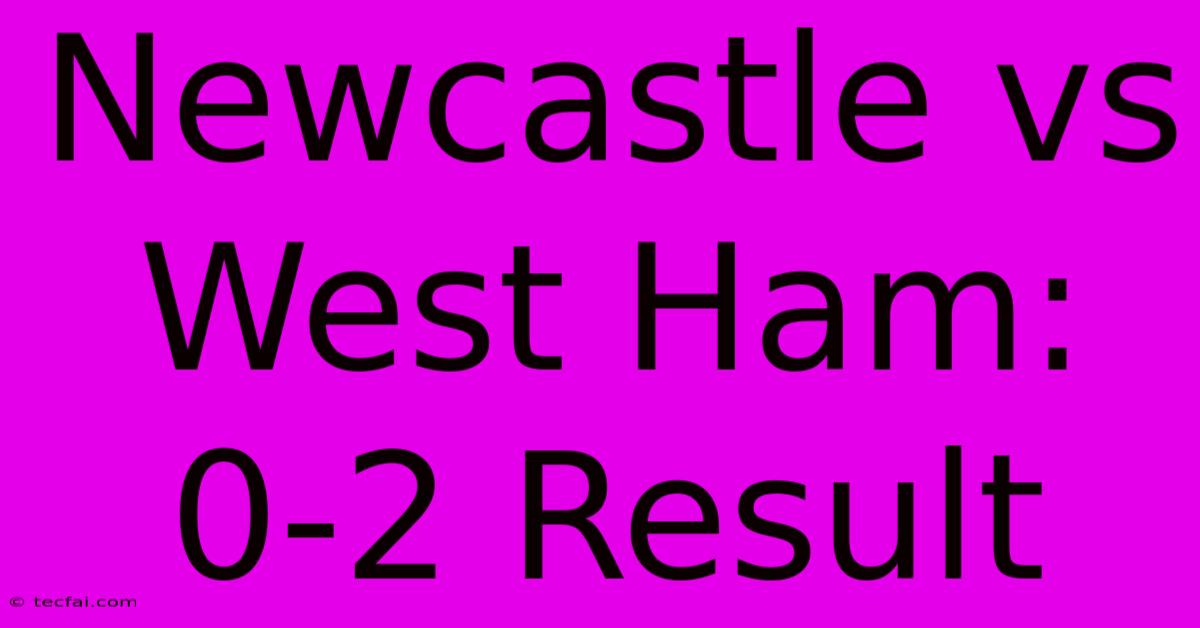 Newcastle Vs West Ham: 0-2 Result