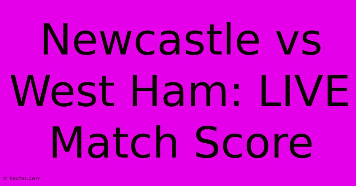 Newcastle Vs West Ham: LIVE Match Score