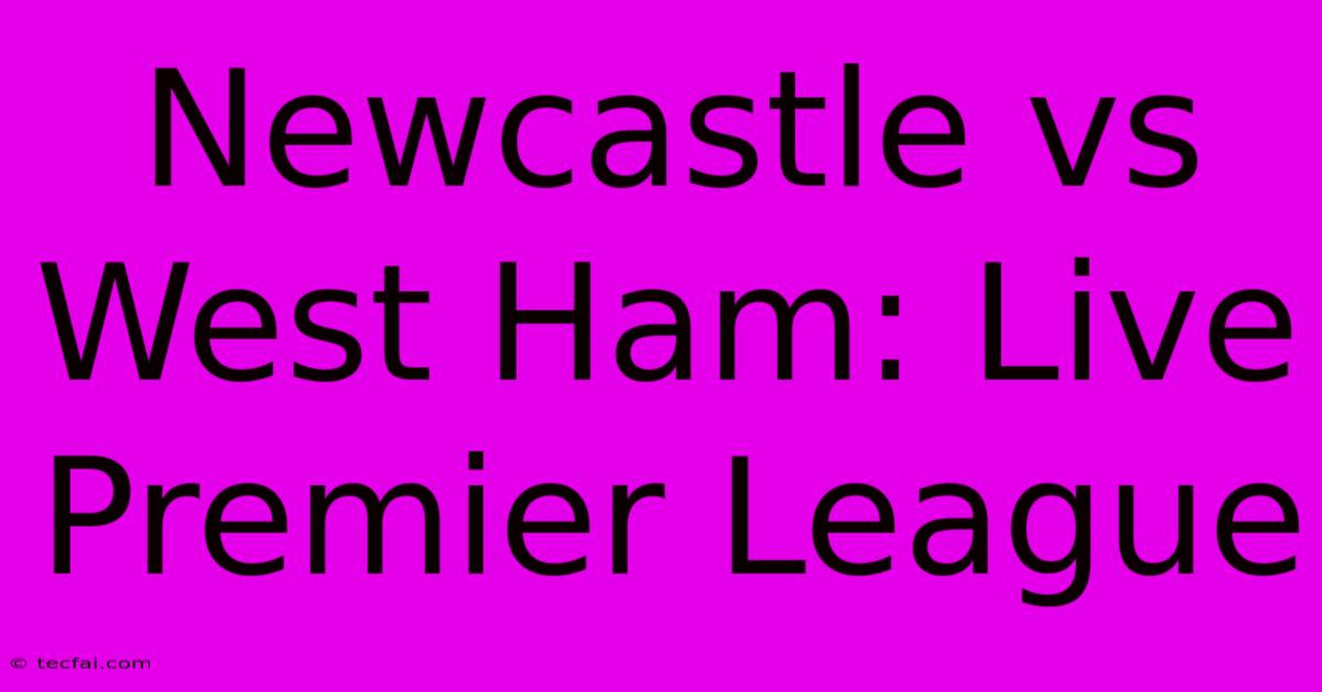 Newcastle Vs West Ham: Live Premier League