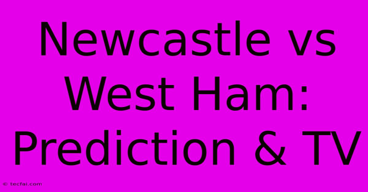 Newcastle Vs West Ham: Prediction & TV