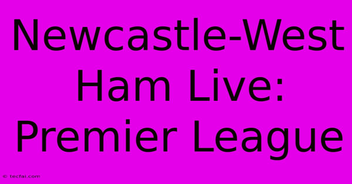 Newcastle-West Ham Live: Premier League