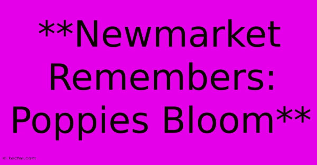 **Newmarket Remembers: Poppies Bloom**