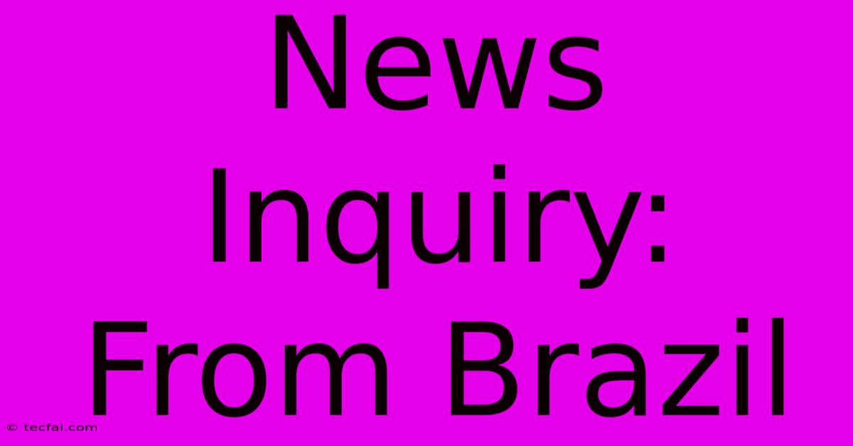 News Inquiry: From Brazil