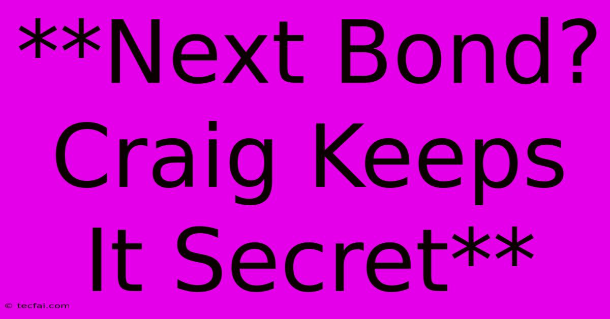 **Next Bond? Craig Keeps It Secret**