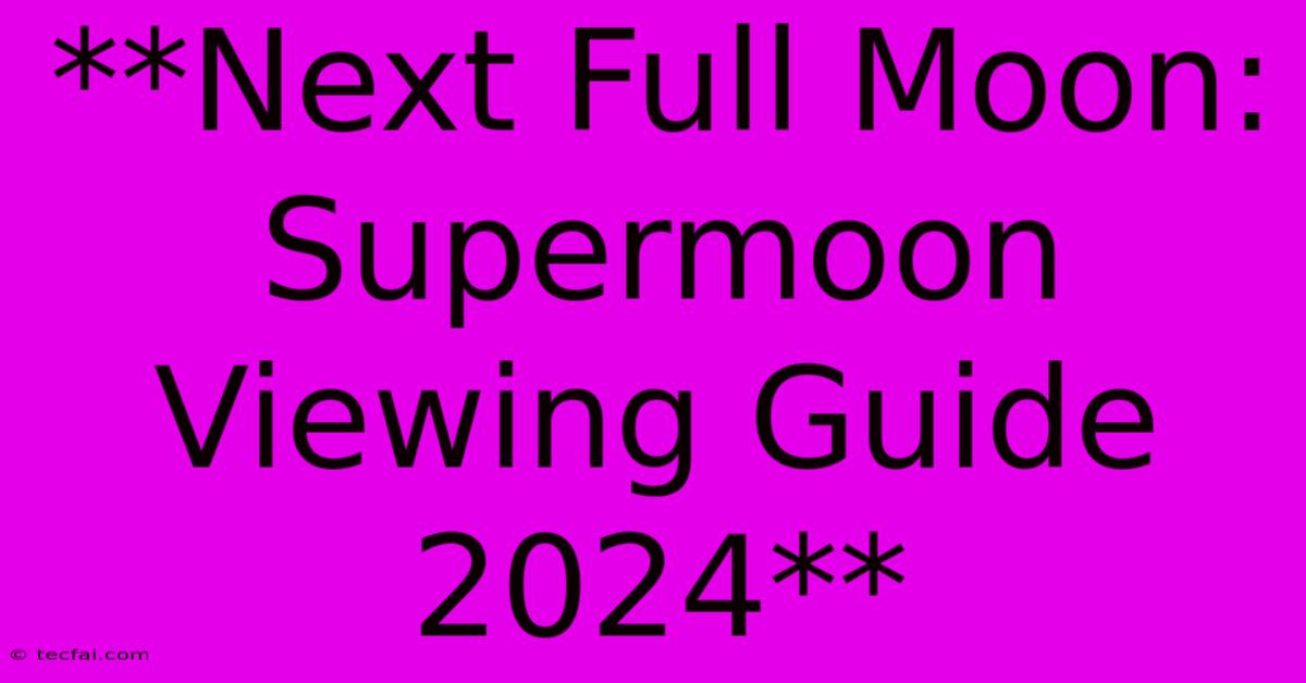 **Next Full Moon: Supermoon Viewing Guide 2024**