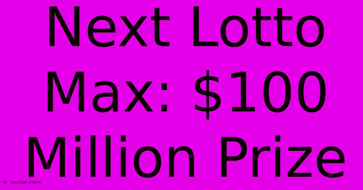 Next Lotto Max: $100 Million Prize