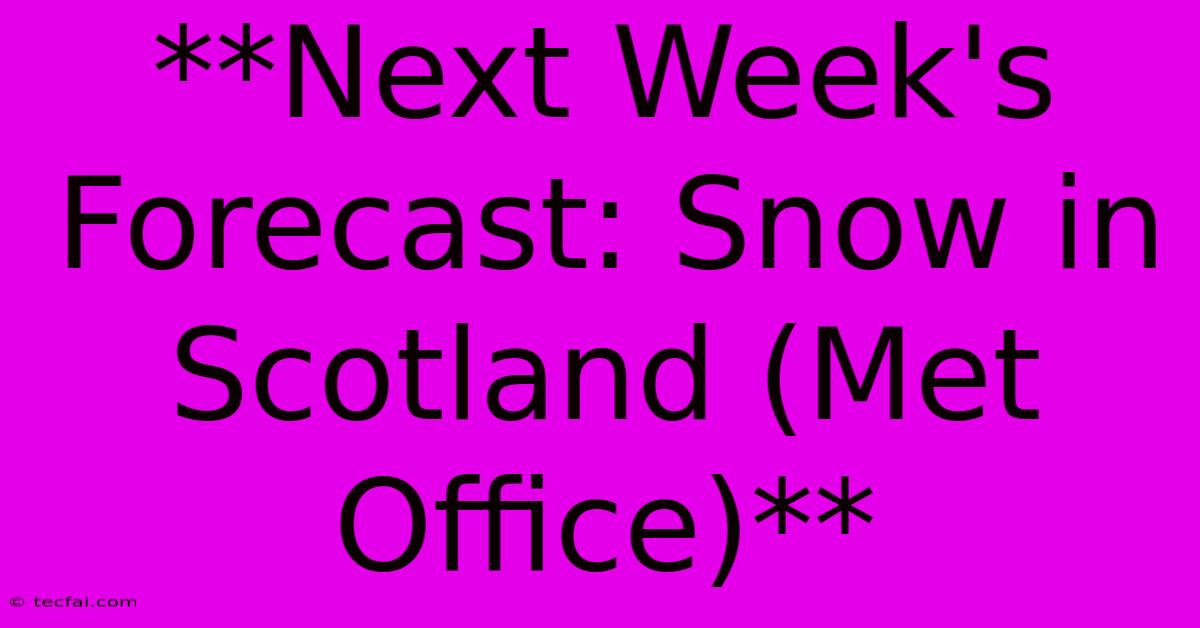 **Next Week's Forecast: Snow In Scotland (Met Office)** 