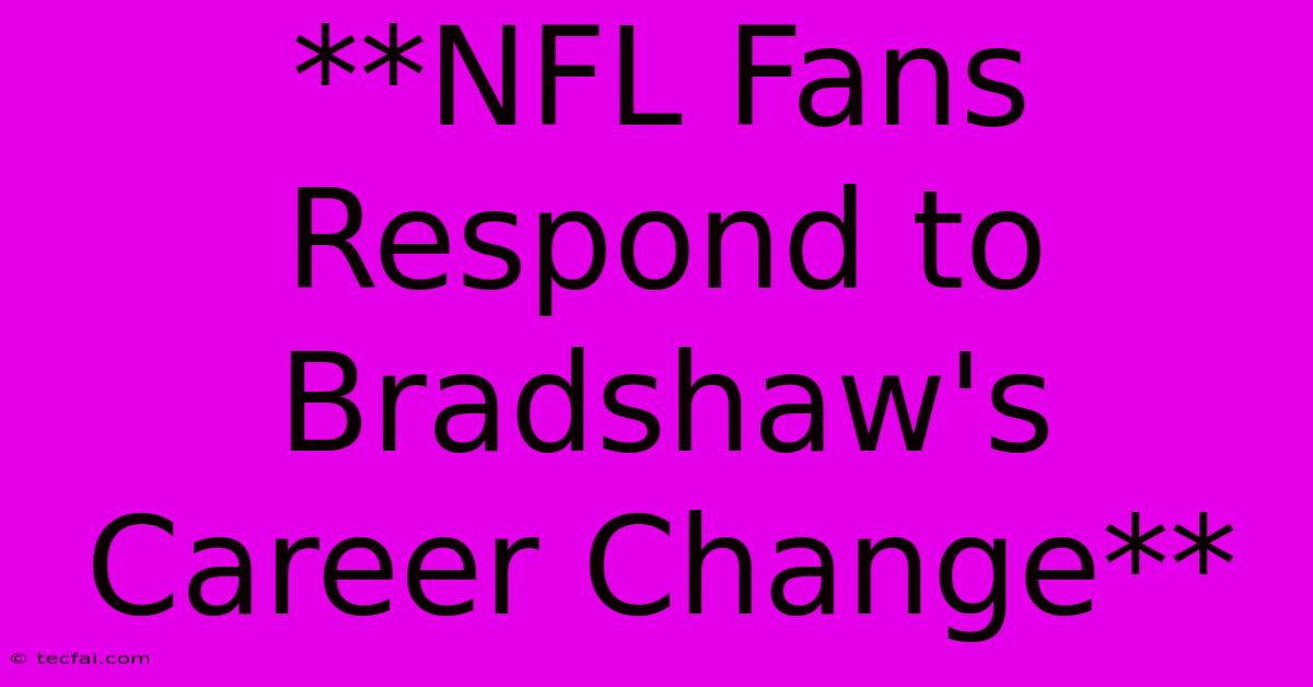 **NFL Fans Respond To Bradshaw's Career Change**