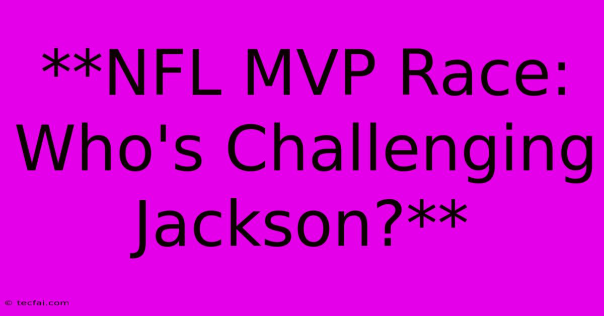 **NFL MVP Race: Who's Challenging Jackson?**