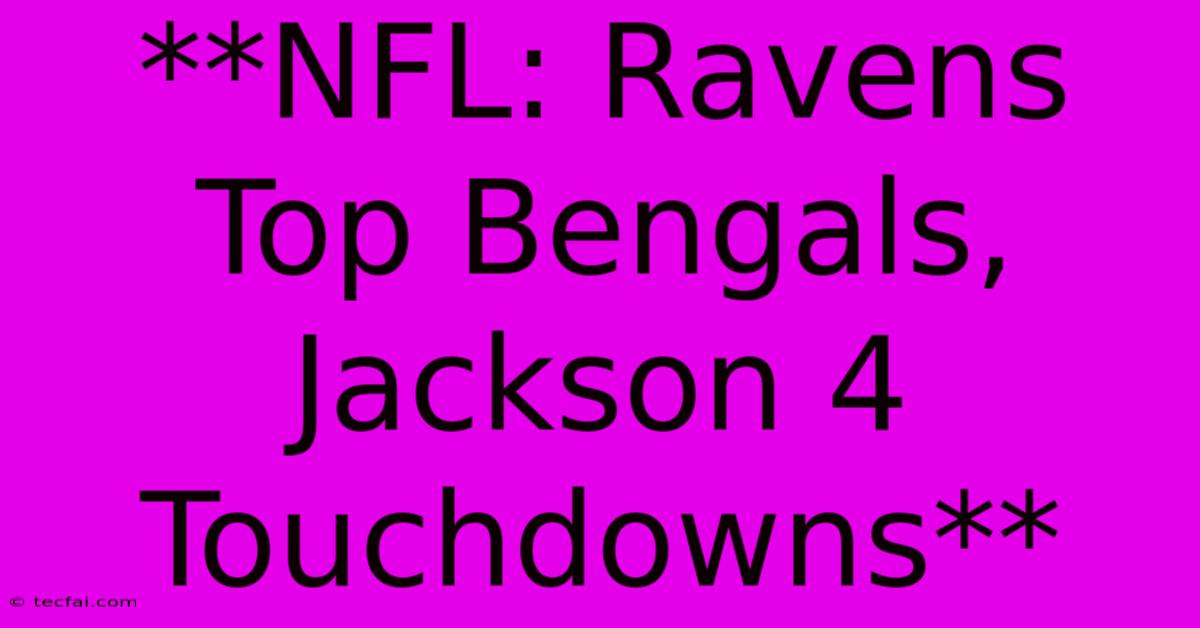 **NFL: Ravens Top Bengals, Jackson 4 Touchdowns**