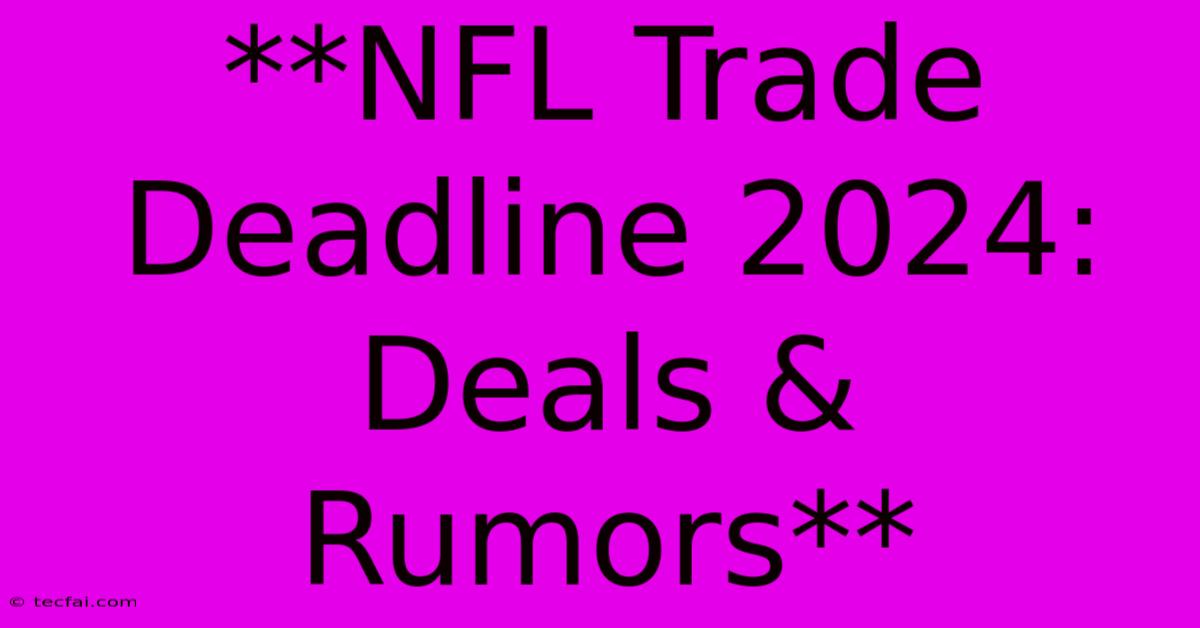 **NFL Trade Deadline 2024: Deals & Rumors**