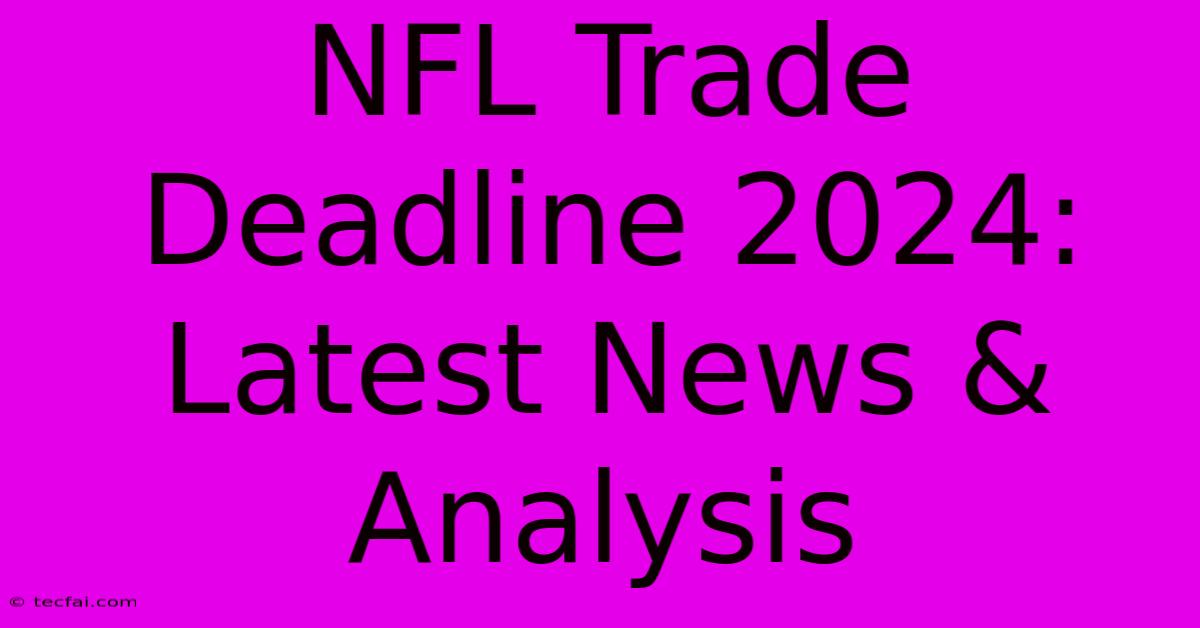 NFL Trade Deadline 2024: Latest News & Analysis 