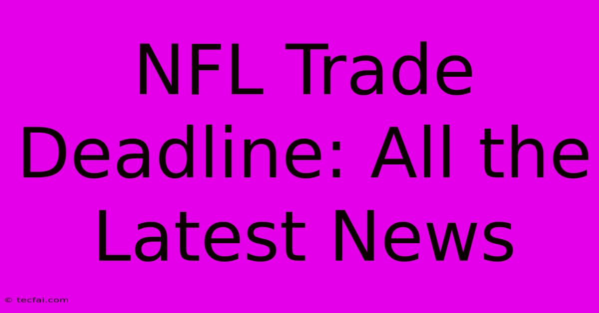 NFL Trade Deadline: All The Latest News 