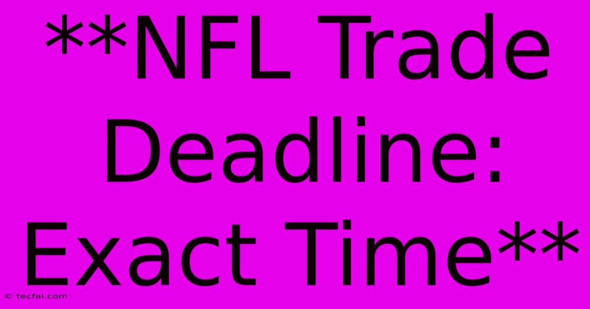 **NFL Trade Deadline: Exact Time** 