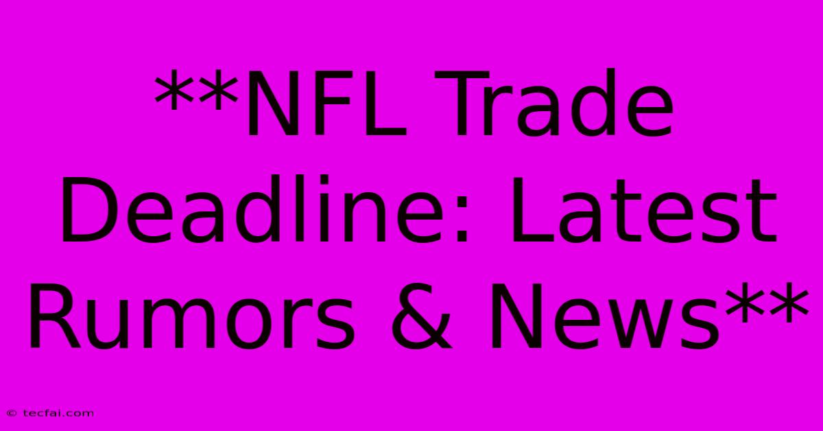 **NFL Trade Deadline: Latest Rumors & News**