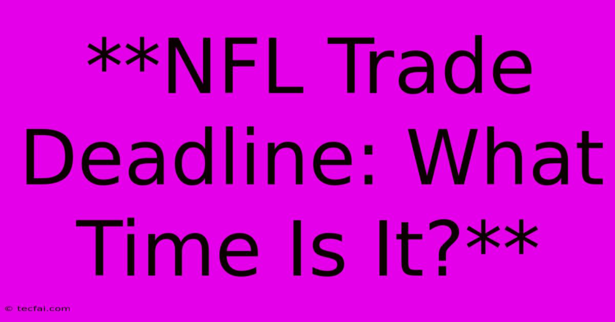 **NFL Trade Deadline: What Time Is It?**