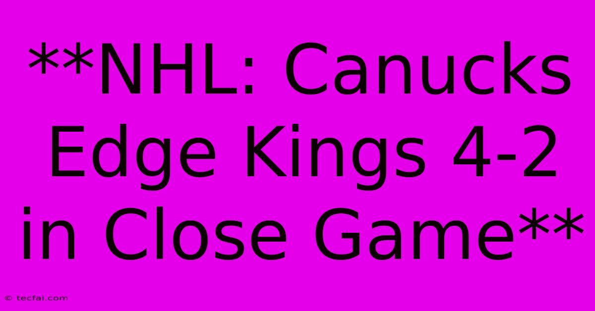 **NHL: Canucks Edge Kings 4-2 In Close Game**