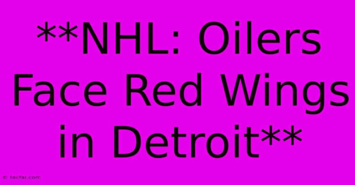 **NHL: Oilers Face Red Wings In Detroit**