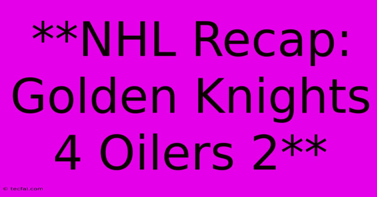 **NHL Recap: Golden Knights 4 Oilers 2**