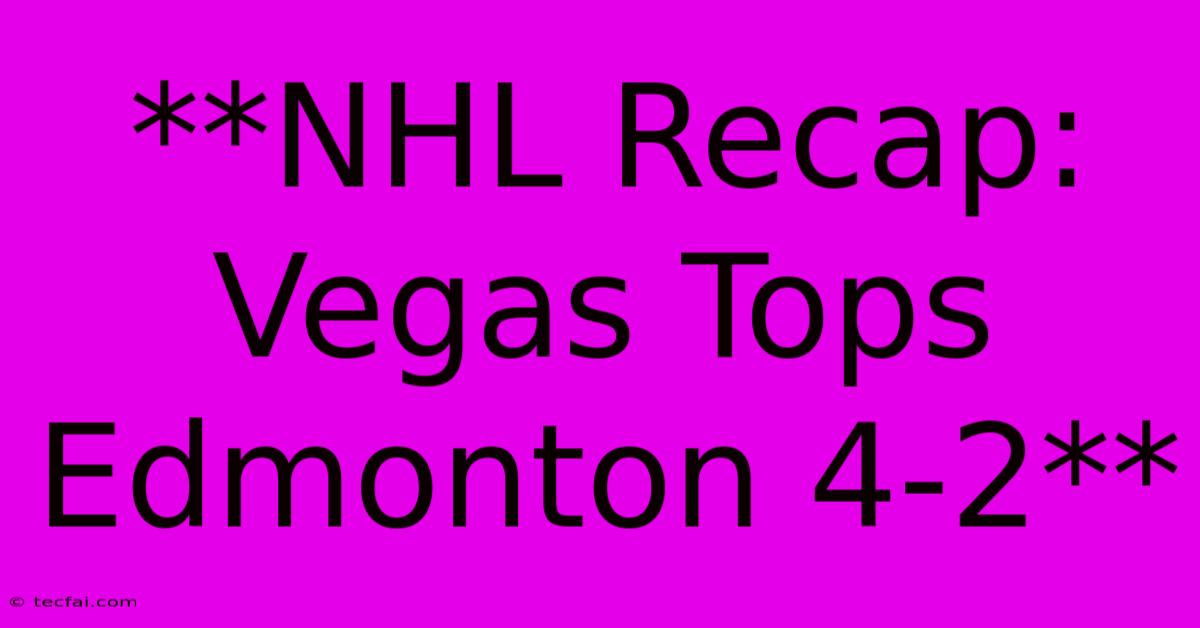 **NHL Recap: Vegas Tops Edmonton 4-2**