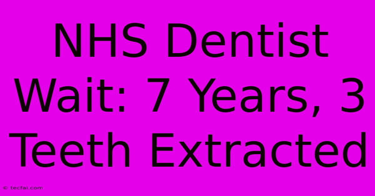 NHS Dentist Wait: 7 Years, 3 Teeth Extracted