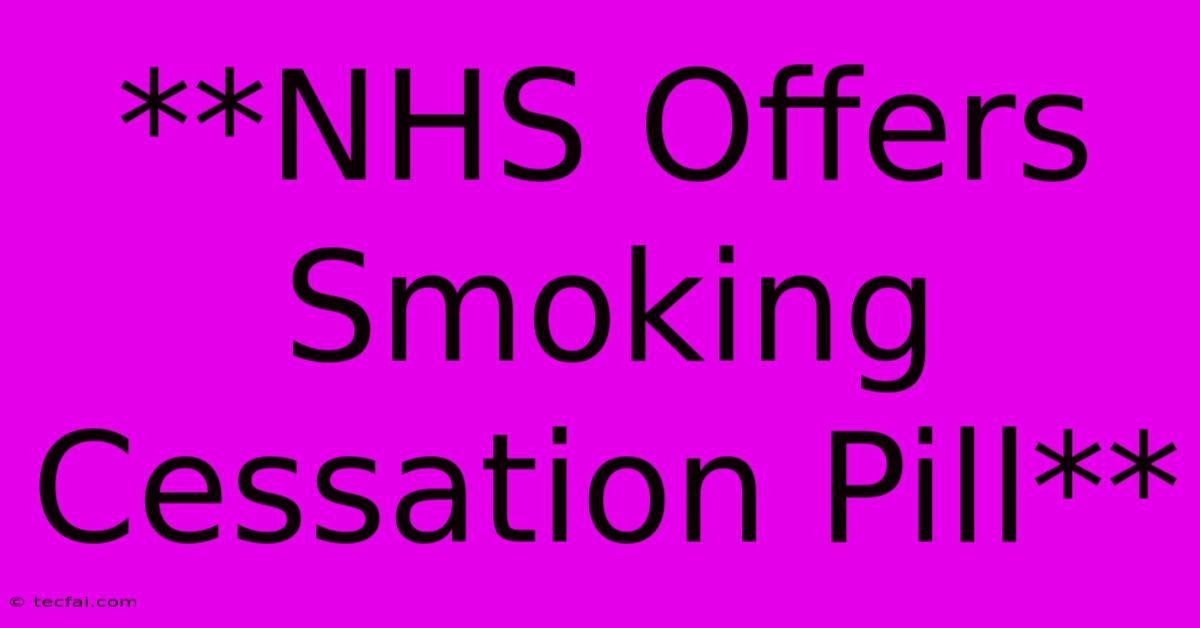 **NHS Offers Smoking Cessation Pill**