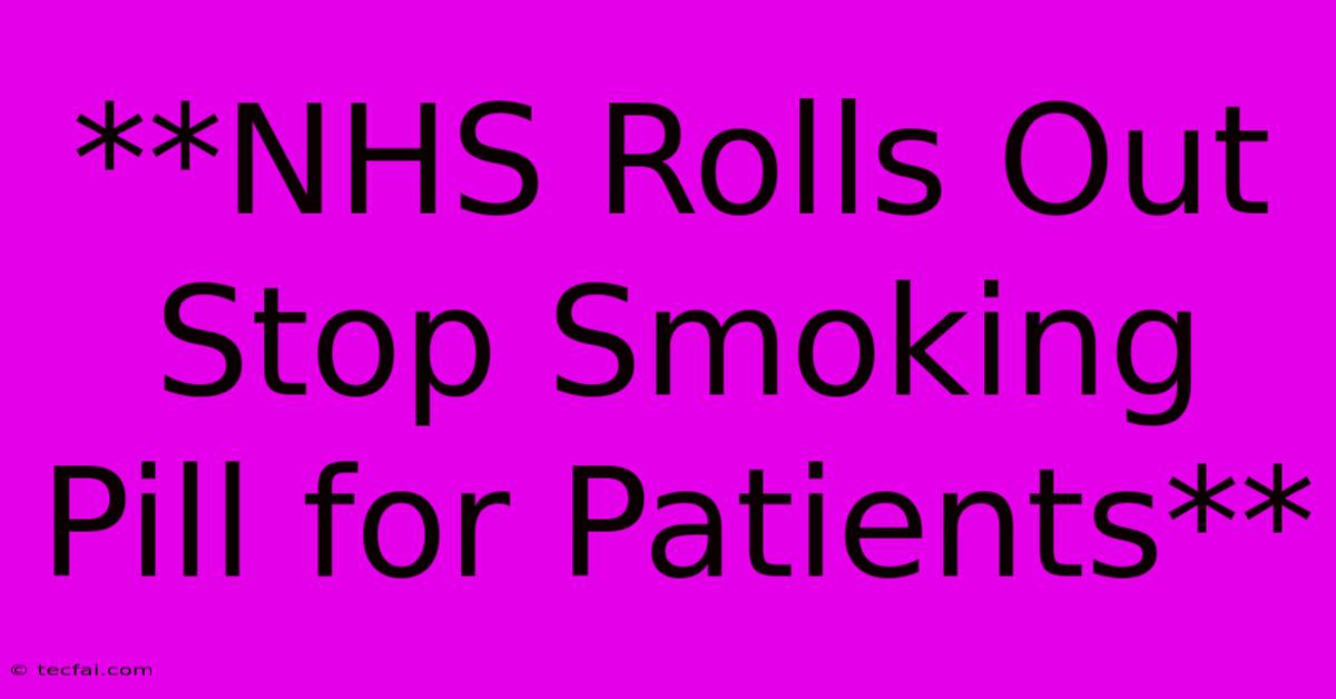 **NHS Rolls Out Stop Smoking Pill For Patients** 