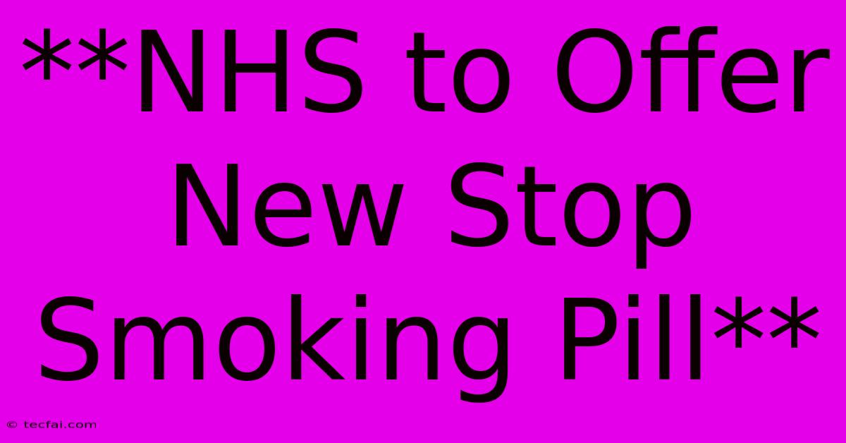 **NHS To Offer New Stop Smoking Pill**