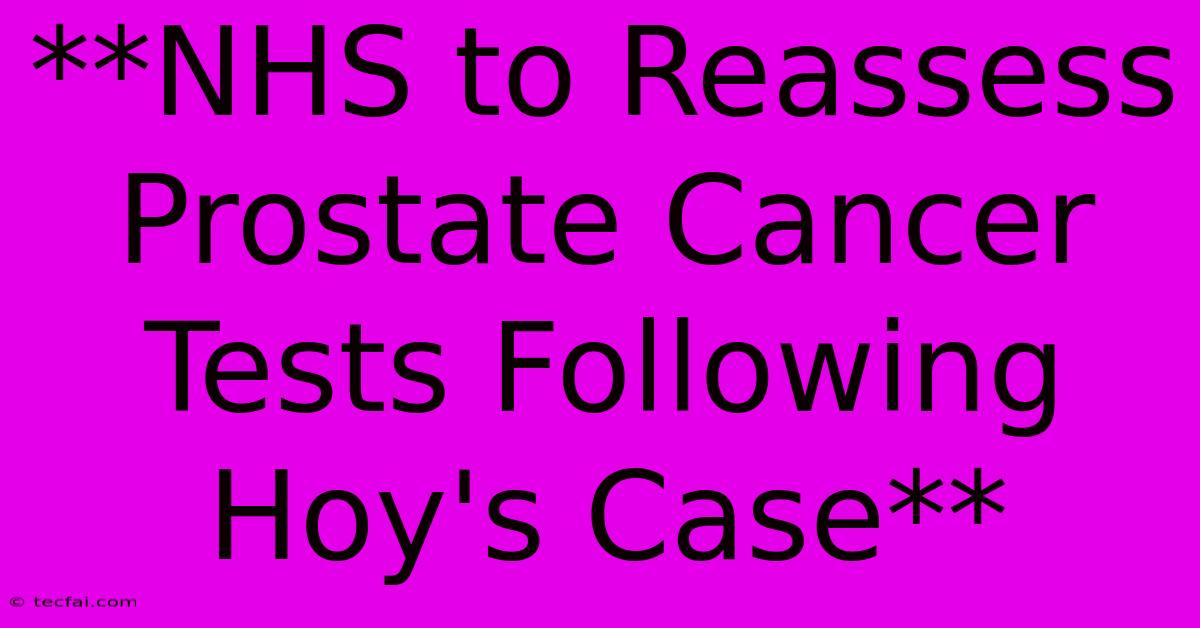 **NHS To Reassess Prostate Cancer Tests Following Hoy's Case** 