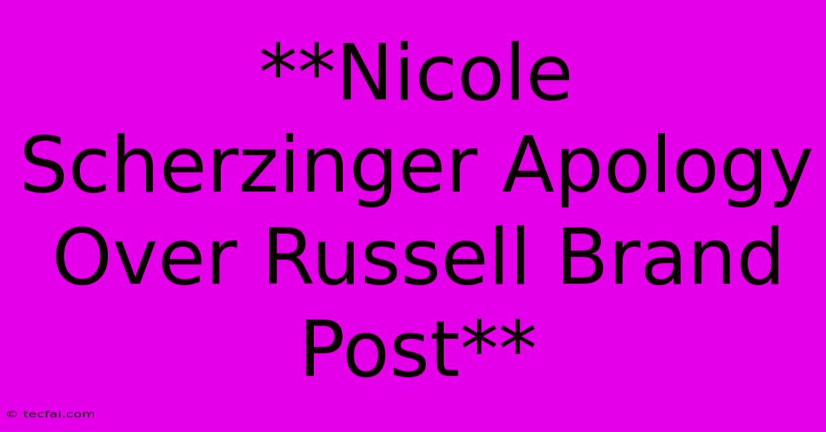 **Nicole Scherzinger Apology Over Russell Brand Post** 