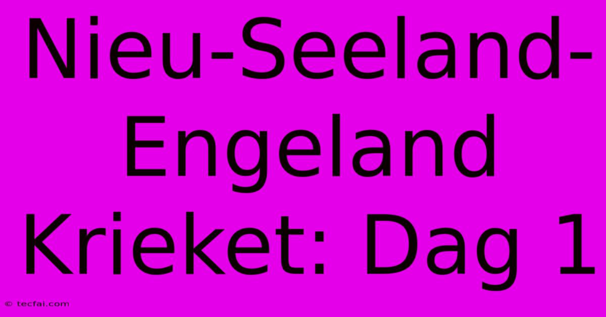 Nieu-Seeland-Engeland Krieket: Dag 1