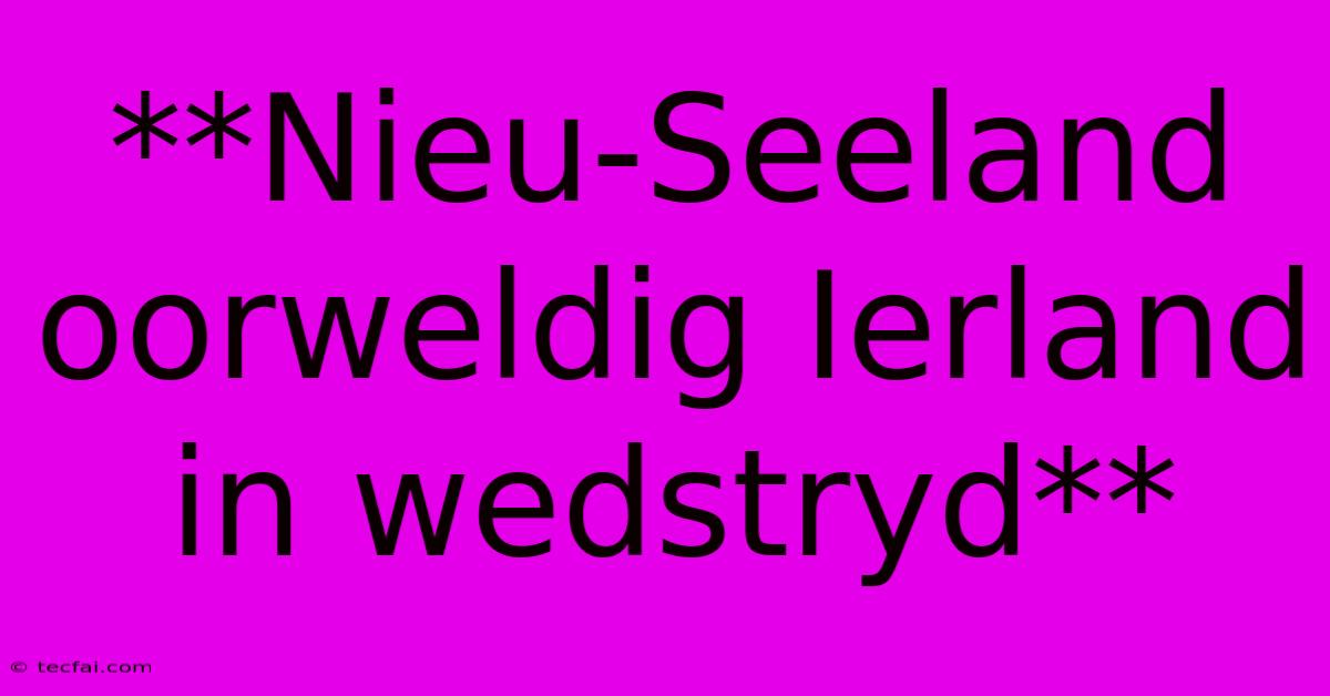 **Nieu-Seeland Oorweldig Ierland In Wedstryd**