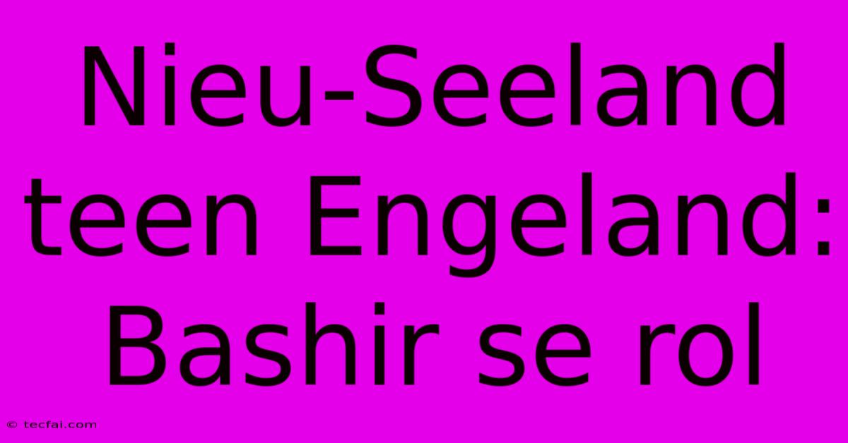 Nieu-Seeland Teen Engeland: Bashir Se Rol