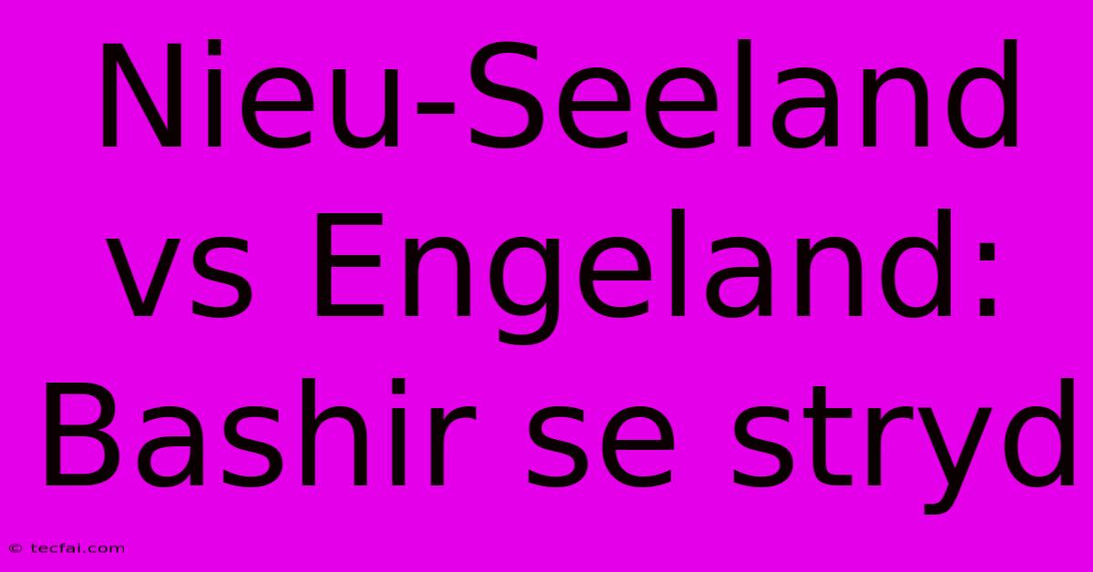 Nieu-Seeland Vs Engeland: Bashir Se Stryd