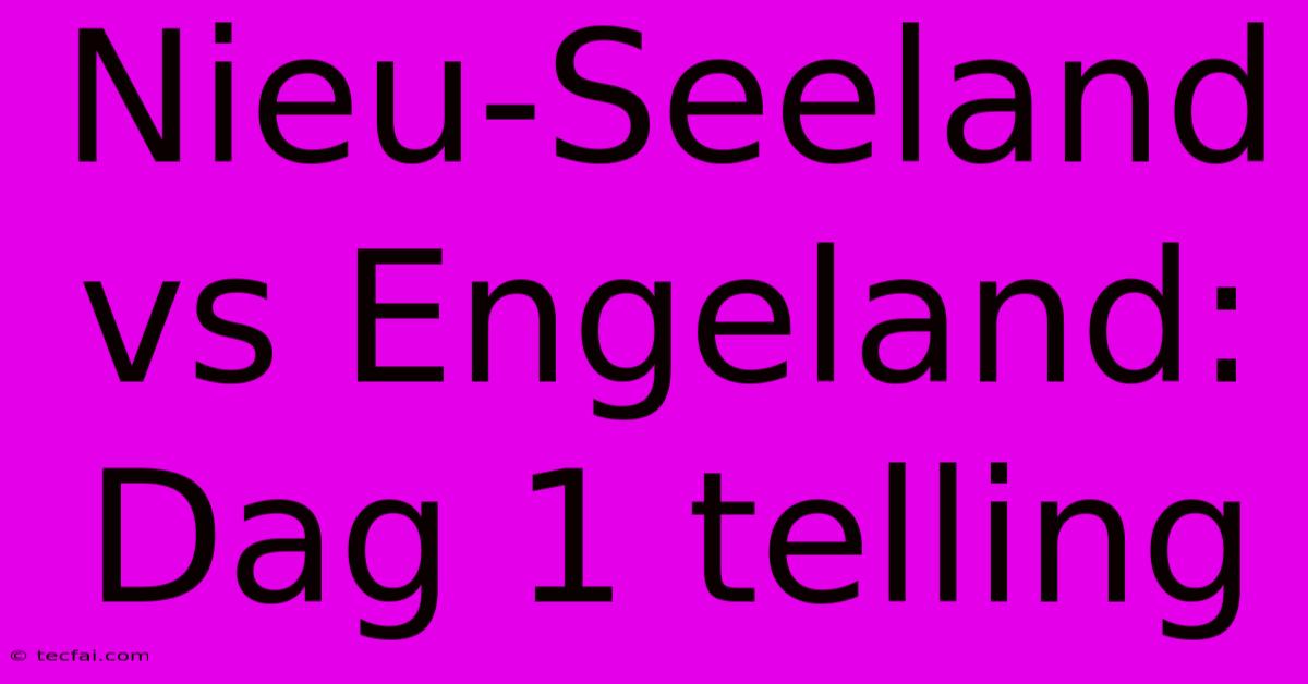 Nieu-Seeland Vs Engeland: Dag 1 Telling