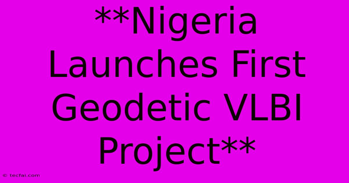 **Nigeria Launches First Geodetic VLBI Project** 