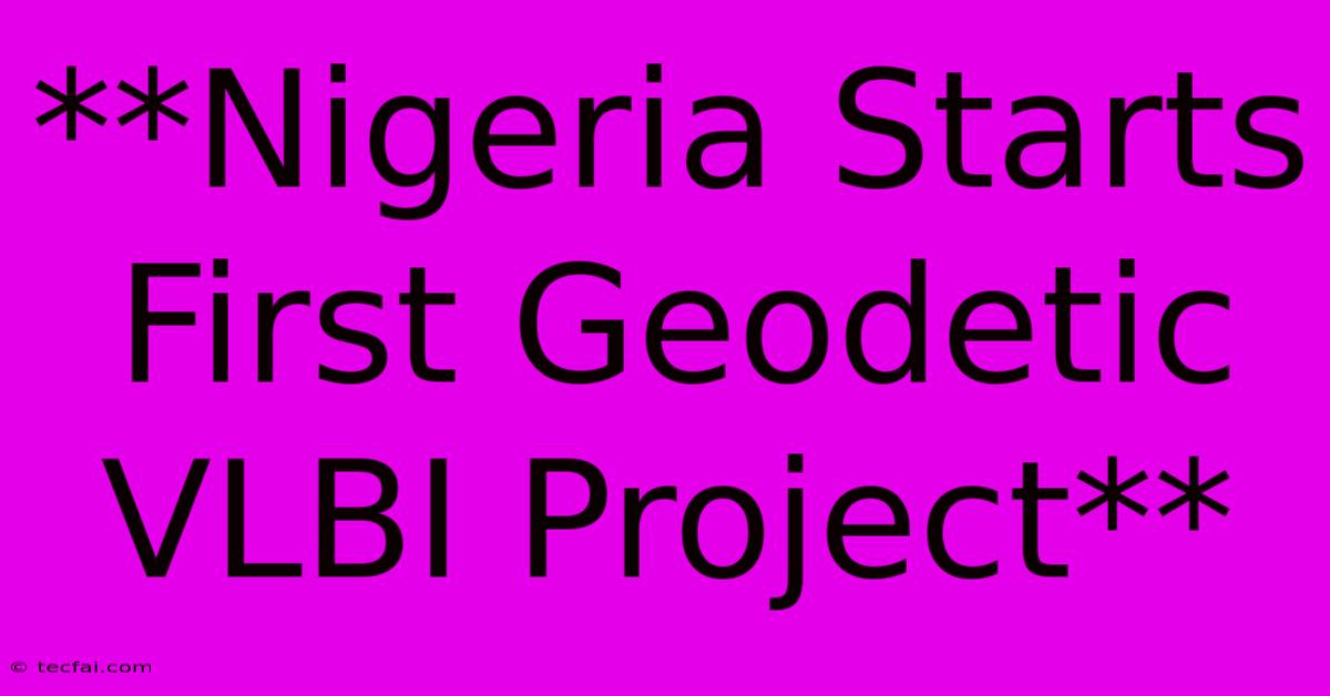 **Nigeria Starts First Geodetic VLBI Project**