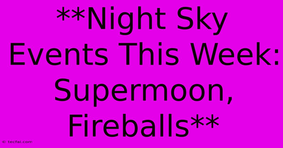 **Night Sky Events This Week: Supermoon, Fireballs**