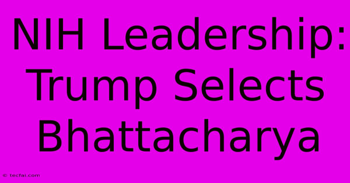 NIH Leadership: Trump Selects Bhattacharya