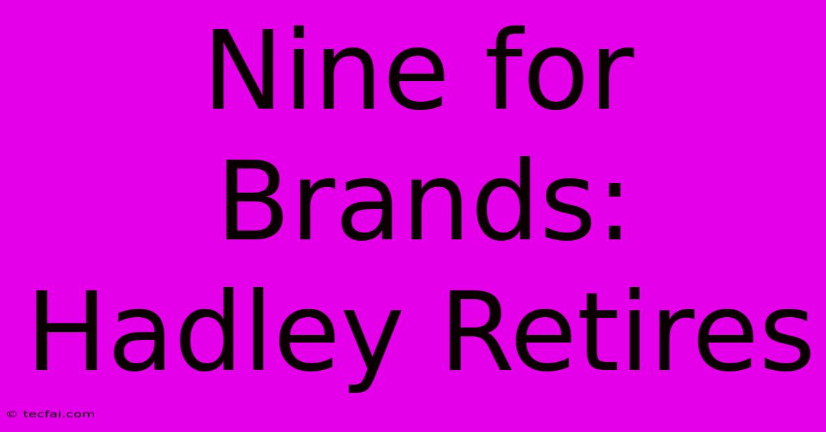 Nine For Brands: Hadley Retires 