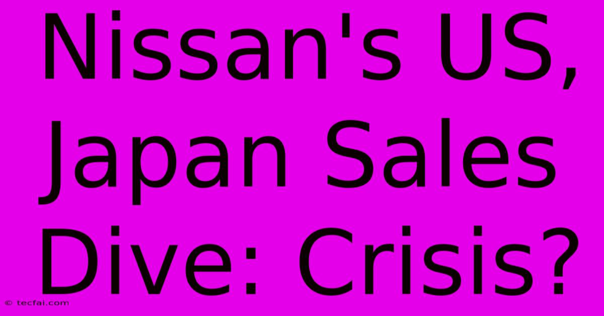 Nissan's US, Japan Sales Dive: Crisis?