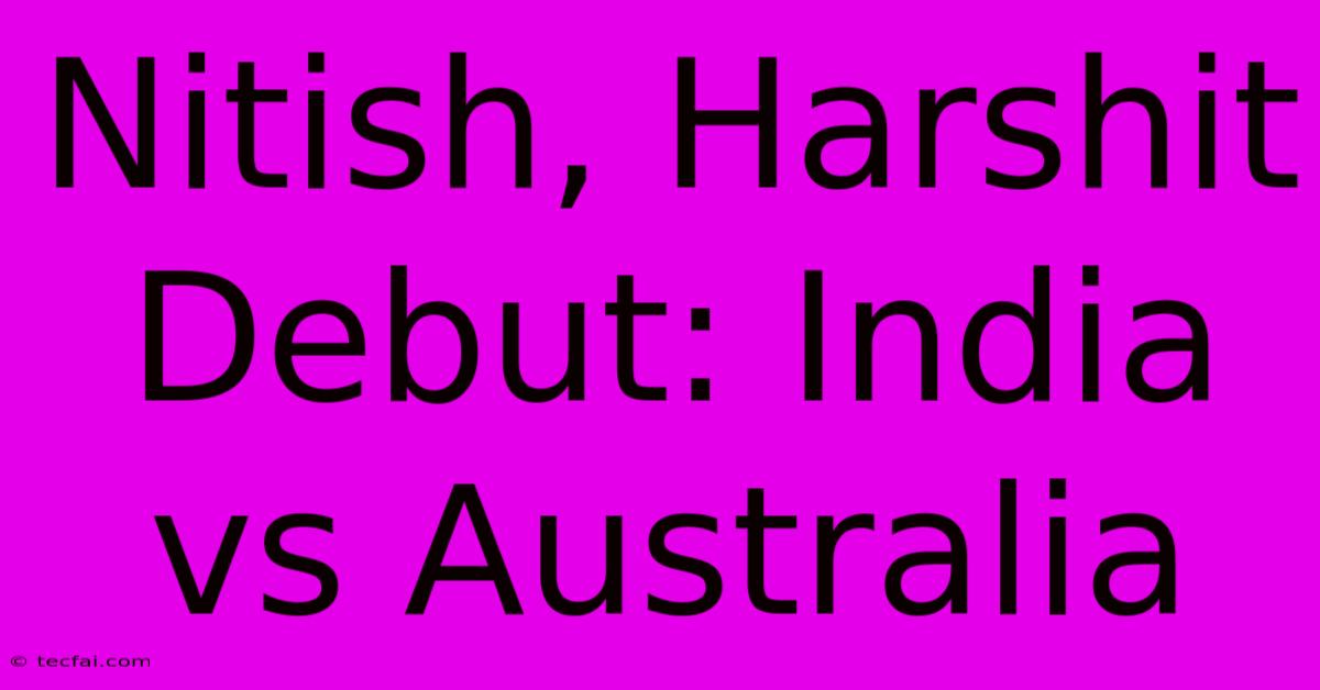 Nitish, Harshit Debut: India Vs Australia