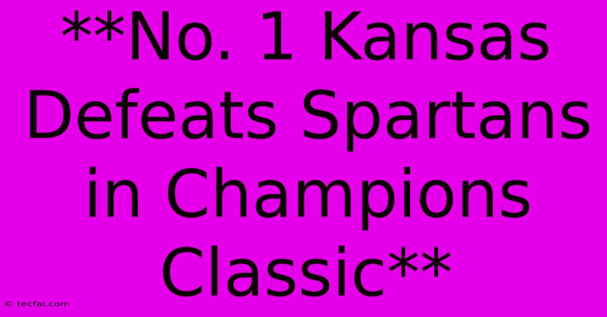 **No. 1 Kansas Defeats Spartans In Champions Classic**