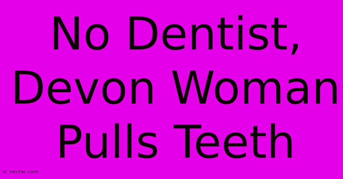 No Dentist, Devon Woman Pulls Teeth