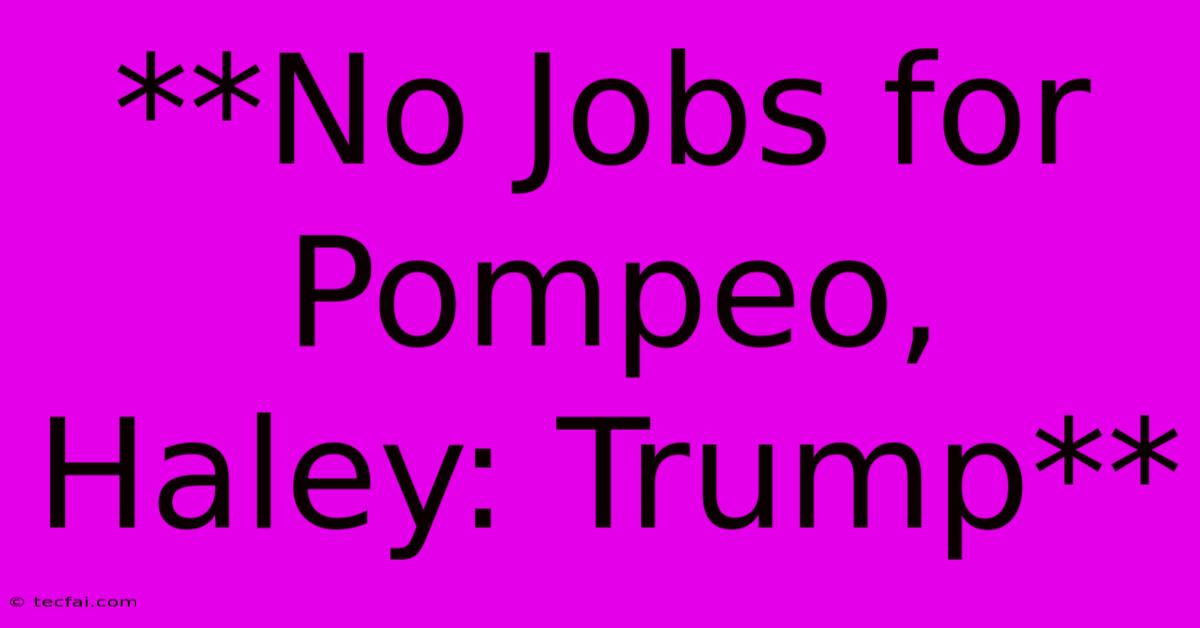 **No Jobs For Pompeo, Haley: Trump**