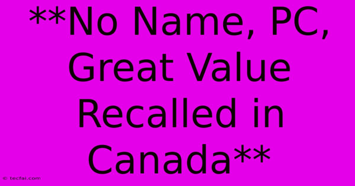 **No Name, PC, Great Value Recalled In Canada**