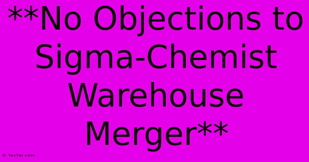 **No Objections To Sigma-Chemist Warehouse Merger**