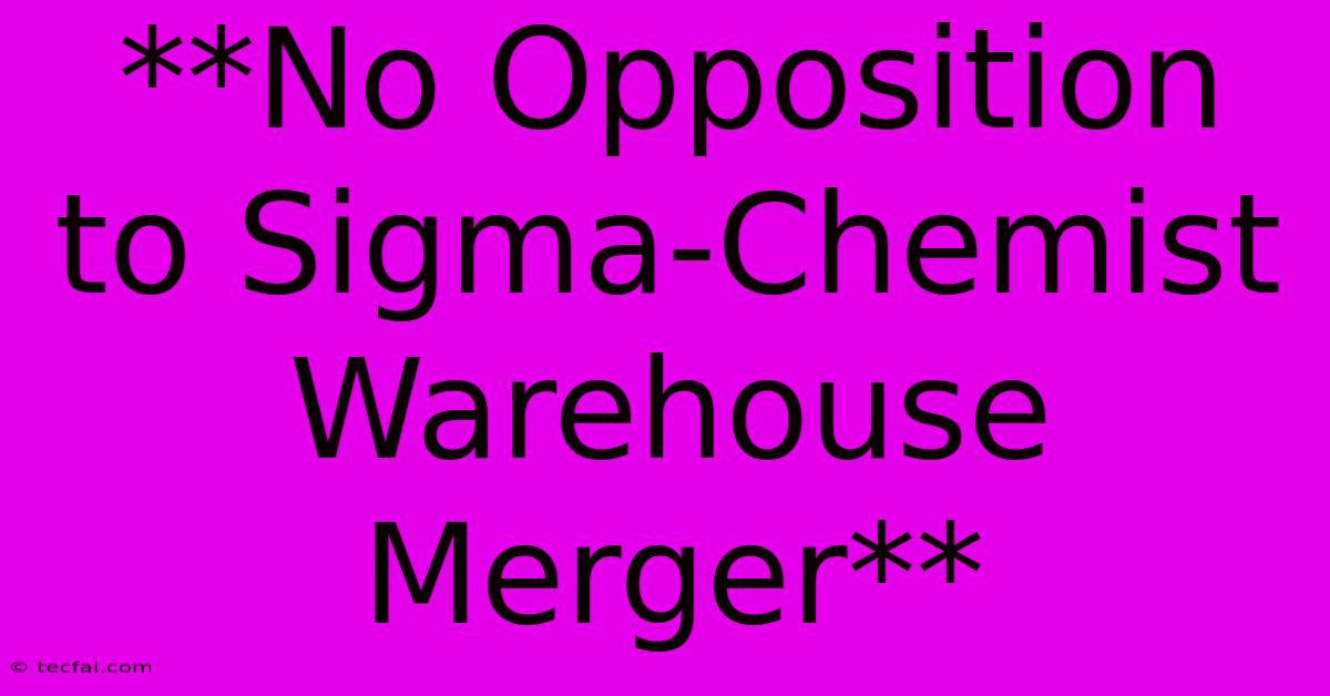 **No Opposition To Sigma-Chemist Warehouse Merger**